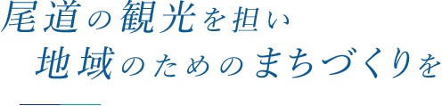 尾道の観光を担い　地域の為のまちづくりを